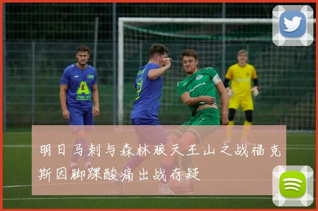 明日马刺与森林狼天王山之战福克斯因脚踝酸痛出战存疑