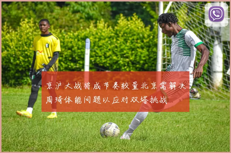 京沪大战将成节奏较量北京需解决周琦体能问题以应对双塔挑战