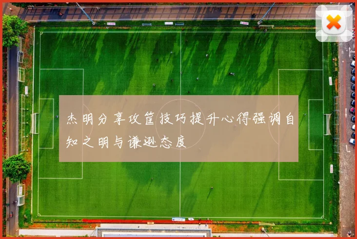 杰明分享攻筐技巧提升心得强调自知之明与谦逊态度