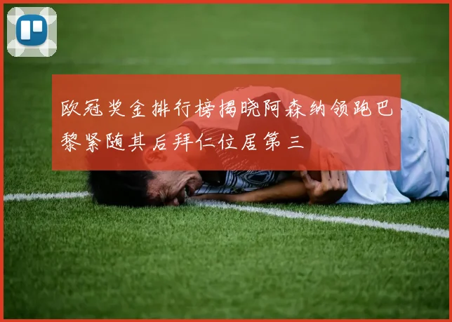 欧冠奖金排行榜揭晓阿森纳领跑巴黎紧随其后拜仁位居第三