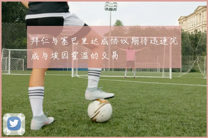 拜仁与塞巴里达成协议期待迅速完成与埃因霍温的交易