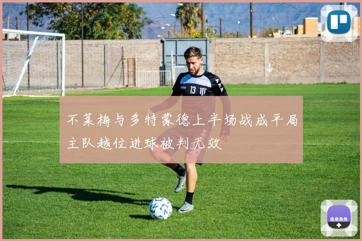 不莱梅与多特蒙德上半场战成平局主队越位进球被判无效