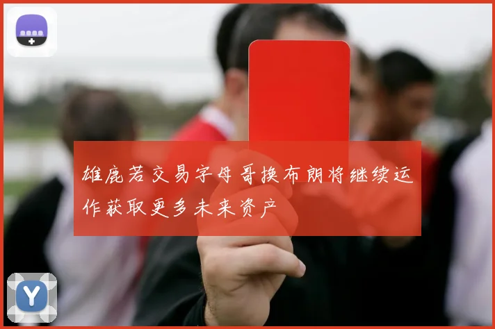 雄鹿若交易字母哥换布朗将继续运作获取更多未来资产